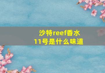 沙特reef香水11号是什么味道