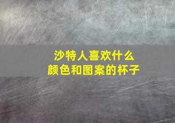 沙特人喜欢什么颜色和图案的杯子