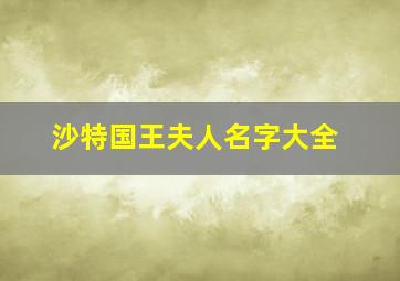 沙特国王夫人名字大全