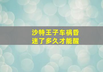 沙特王子车祸昏迷了多久才能醒