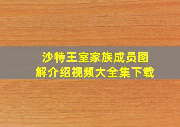 沙特王室家族成员图解介绍视频大全集下载