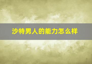 沙特男人的能力怎么样