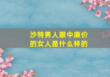 沙特男人眼中廉价的女人是什么样的