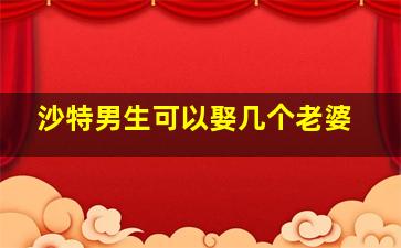 沙特男生可以娶几个老婆