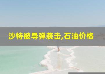 沙特被导弹袭击,石油价格