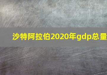 沙特阿拉伯2020年gdp总量