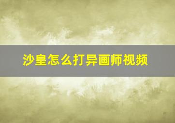 沙皇怎么打异画师视频