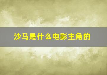 沙马是什么电影主角的