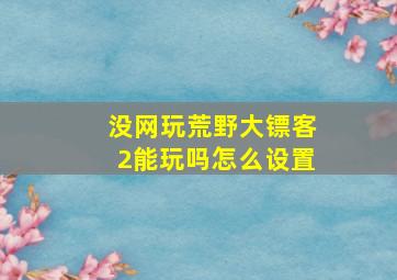 没网玩荒野大镖客2能玩吗怎么设置