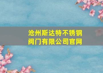 沧州斯达特不锈钢阀门有限公司官网