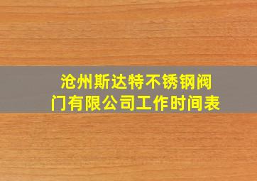 沧州斯达特不锈钢阀门有限公司工作时间表