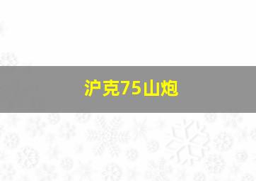 沪克75山炮