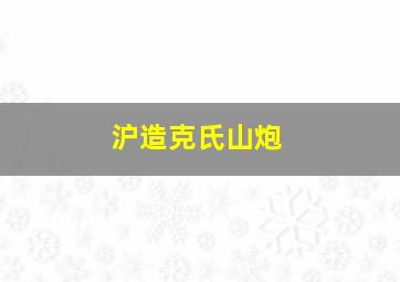 沪造克氏山炮