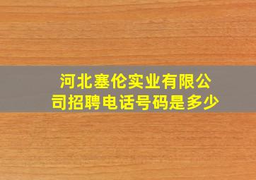 河北塞伦实业有限公司招聘电话号码是多少