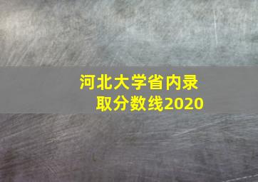 河北大学省内录取分数线2020