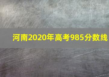 河南2020年高考985分数线