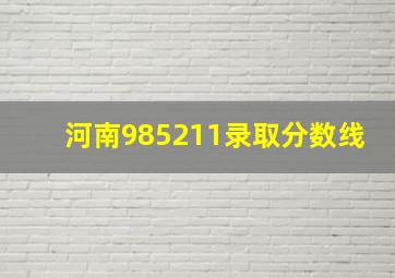 河南985211录取分数线