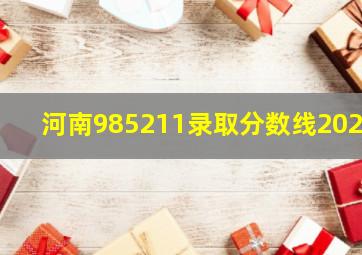 河南985211录取分数线2021