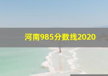 河南985分数线2020