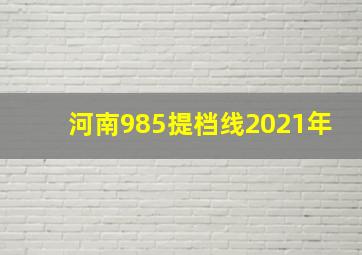 河南985提档线2021年