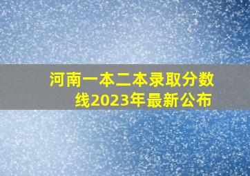 河南一本二本录取分数线2023年最新公布