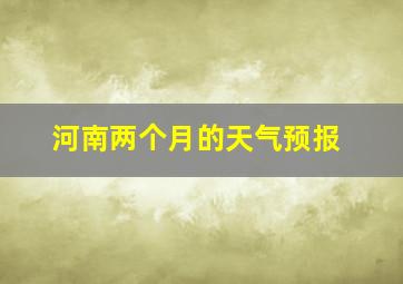 河南两个月的天气预报