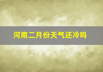 河南二月份天气还冷吗