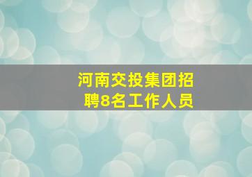 河南交投集团招聘8名工作人员