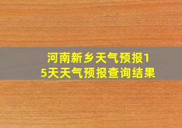 河南新乡天气预报15天天气预报查询结果