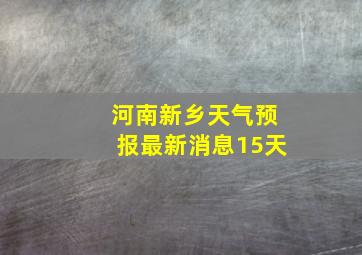 河南新乡天气预报最新消息15天