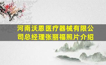 河南沃恩医疗器械有限公司总经理张丽福照片介绍