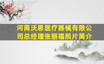 河南沃恩医疗器械有限公司总经理张丽福照片简介