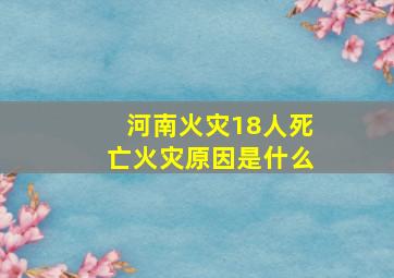 河南火灾18人死亡火灾原因是什么