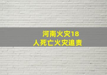 河南火灾18人死亡火灾追责