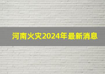 河南火灾2024年最新消息