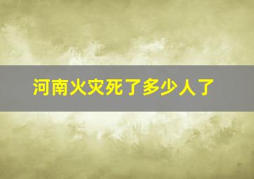 河南火灾死了多少人了