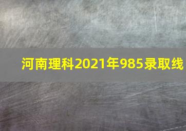 河南理科2021年985录取线