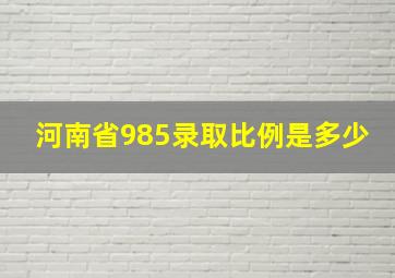 河南省985录取比例是多少