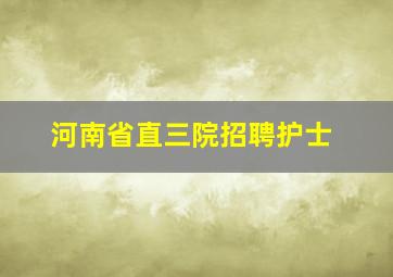 河南省直三院招聘护士