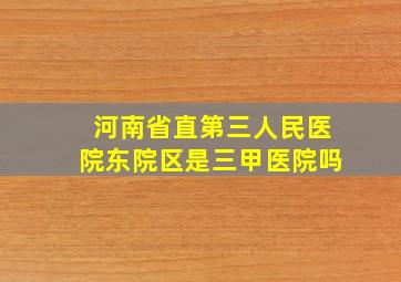 河南省直第三人民医院东院区是三甲医院吗