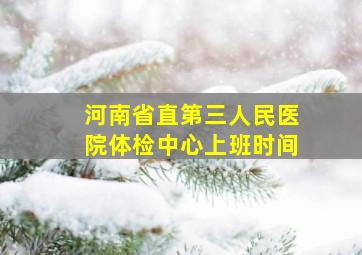 河南省直第三人民医院体检中心上班时间