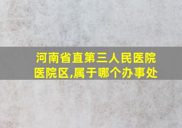 河南省直第三人民医院医院区,属于哪个办事处