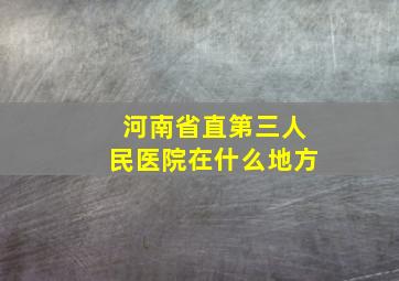 河南省直第三人民医院在什么地方