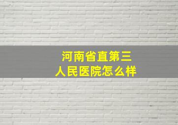 河南省直第三人民医院怎么样