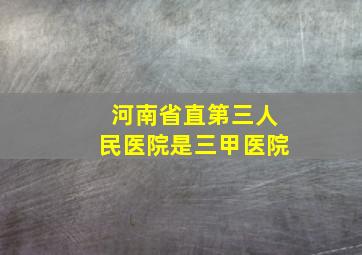 河南省直第三人民医院是三甲医院