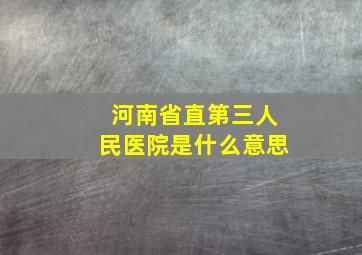 河南省直第三人民医院是什么意思