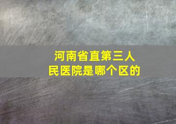 河南省直第三人民医院是哪个区的