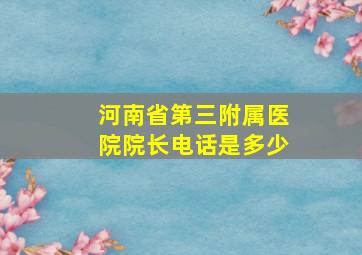 河南省第三附属医院院长电话是多少