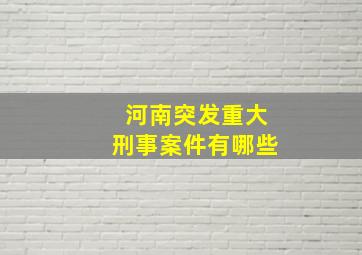 河南突发重大刑事案件有哪些