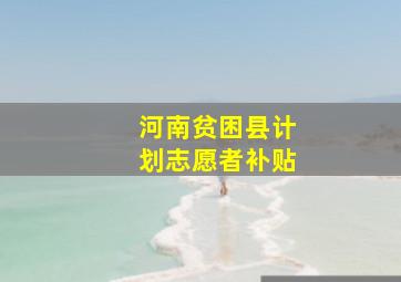 河南贫困县计划志愿者补贴